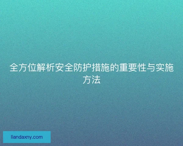 全方位解析安全防护措施的重要性与实施方法