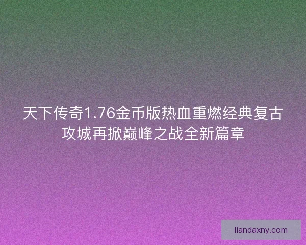天下传奇1.76金币版热血重燃经典复古攻城再掀巅峰之战全新篇章