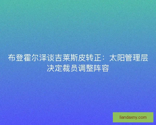 布登霍尔泽谈吉莱斯皮转正：太阳管理层决定裁员调整阵容