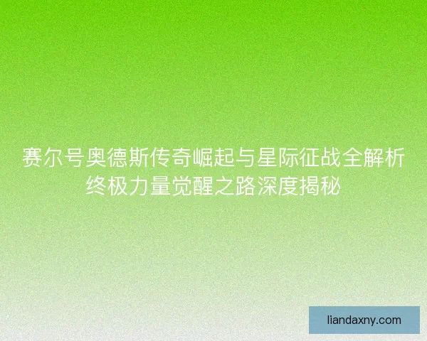 赛尔号奥德斯传奇崛起与星际征战全解析终极力量觉醒之路深度揭秘