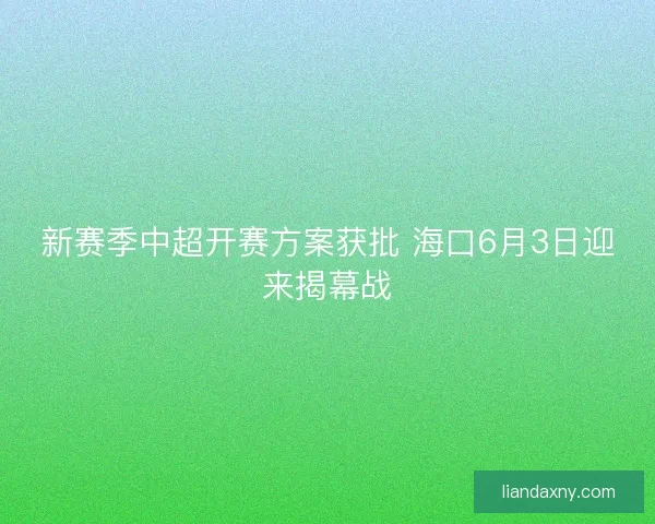 新赛季中超开赛方案获批 海口6月3日迎来揭幕战