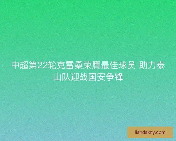 中超第22轮克雷桑荣膺最佳球员 助力泰山队迎战国安争锋