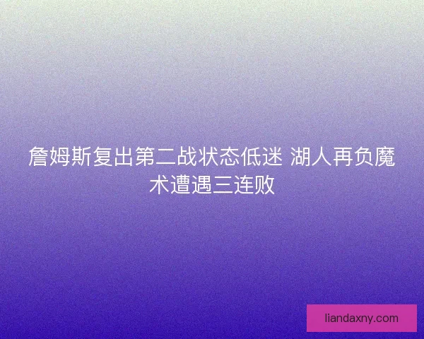 詹姆斯复出第二战状态低迷 湖人再负魔术遭遇三连败