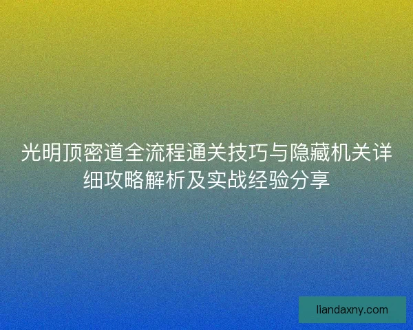 光明顶密道全流程通关技巧与隐藏机关详细攻略解析及实战经验分享