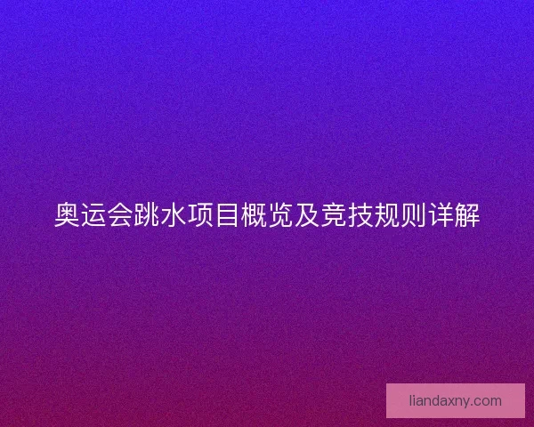 奥运会跳水项目概览及竞技规则详解