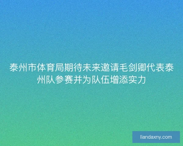 泰州市体育局期待未来邀请毛剑卿代表泰州队参赛并为队伍增添实力