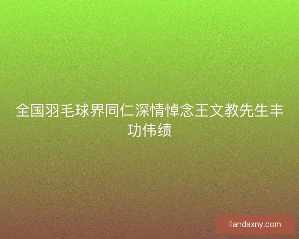 全国羽毛球界同仁深情悼念王文教先生丰功伟绩