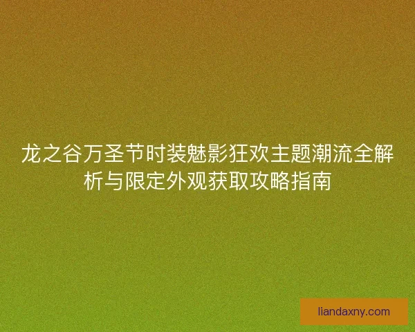 龙之谷万圣节时装魅影狂欢主题潮流全解析与限定外观获取攻略指南